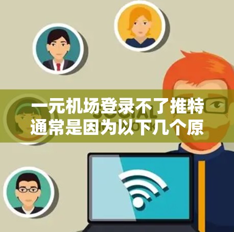 一元机场登录不了推特通常是因为以下几个原因 一元机场登录不了推特通常是因为以下几个原因