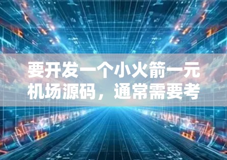 要开发一个小火箭一元机场源码,通常需要考虑以下几点 要开发一个小火箭一元机场源码,通常需要考虑以下几点