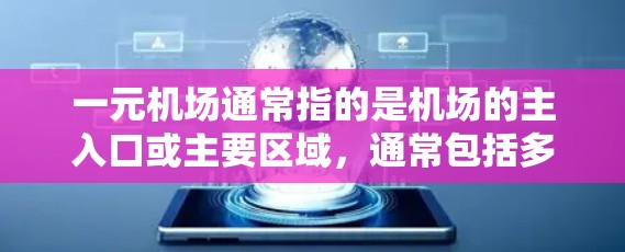 一元机场通常指的是机场的主入口或主要区域,通常包括多个景点和区域。如果你指的是一元机场的分段游览信息,通常会包括以下内容 一元机场通常指的是机场的主入口或主要区域,通常包括多个景点和区域。如果你指的是一元机场的分段游览信息,通常会包括以下内容