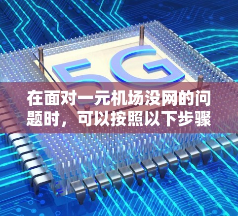 在面对一元机场没网的问题时,可以按照以下步骤进行处理,以确保网络服务的正常运行 在面对一元机场没网的问题时,可以按照以下步骤进行处理,以确保网络服务的正常运行