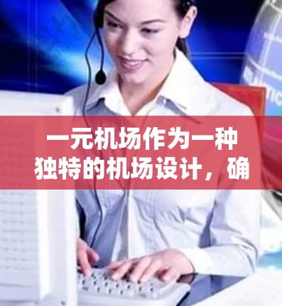 一元机场作为一种独特的机场设计,确实具有诸多优势,但也存在一定的挑战。以下是对一元机场的详细分析 一元机场作为一种独特的机场设计,确实具有诸多优势,但也存在一定的挑战。以下是对一元机场的详细分析