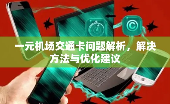 一元机场交通卡问题解析,解决方法与优化建议 一元机场交通卡问题解析,解决方法与优化建议