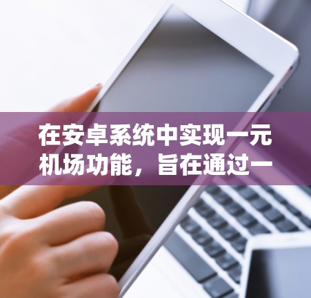 在安卓系统中实现一元机场功能,旨在通过一个人携带行李过海关,提高效率。以下是逐步的实现步骤 在安卓系统中实现一元机场功能,旨在通过一个人携带行李过海关,提高效率。以下是逐步的实现步骤
