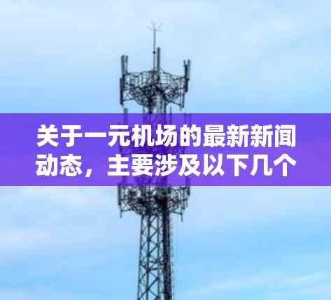 关于一元机场的最新新闻动态，主要涉及以下几个方面