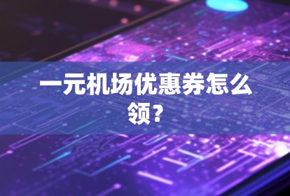 一元机场优惠券怎么领? 一元机场优惠券怎么领?
