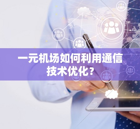 一元机场如何利用通信技术优化? 一元机场如何利用通信技术优化?