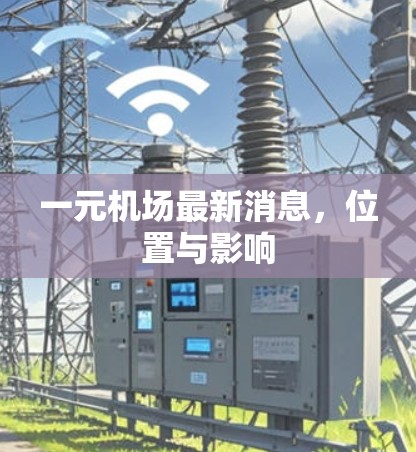 一元机场最新消息,位置与影响 一元机场最新消息,位置与影响