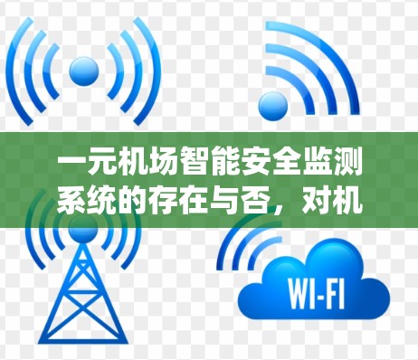 一元机场智能安全监测系统的存在与否,对机场安全的挑战与思考 一元机场智能安全监测系统的存在与否,对机场安全的挑战与思考