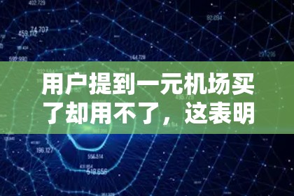 用户提到一元机场买了却用不了,这表明他对购买的一元机场服务感到不满或失望。以下是可能的解决方案 用户提到一元机场买了却用不了,这表明他对购买的一元机场服务感到不满或失望。以下是可能的解决方案