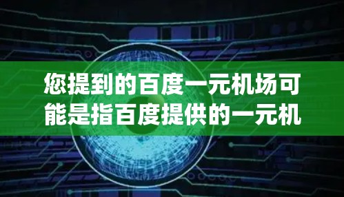 您提到的百度一元机场可能是指百度提供的一元机场app,这个app主要用于查看机场的交通信息、航班信息、天气预报等。如果您需要下载这个app,您可以按照以下步骤操作 您提到的百度一元机场可能是指百度提供的一元机场app,这个app主要用于查看机场的交通信息、航班信息、天气预报等。如果您需要下载这个app,您可以按照以下步骤操作