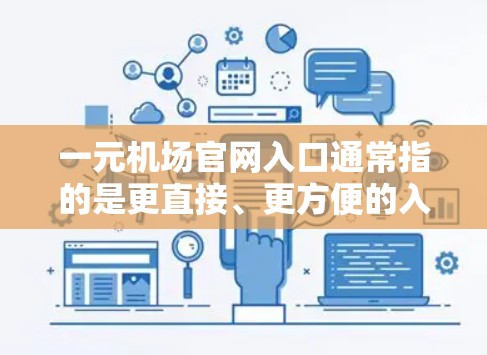 一元机场官网入口通常指的是更直接、更方便的入口方式,通常不需要复杂的步骤或多次登录。以下是一些常见的机场官网入口方式 一元机场官网入口通常指的是更直接、更方便的入口方式,通常不需要复杂的步骤或多次登录。以下是一些常见的机场官网入口方式