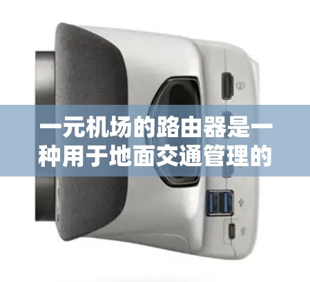 一元机场的路由器是一种用于地面交通管理的设备,旨在帮助机场管理部门高效地管理机场的地面设施。以下是对一元机场路由器的详细总结和分析 一元机场的路由器是一种用于地面交通管理的设备,旨在帮助机场管理部门高效地管理机场的地面设施。以下是对一元机场路由器的详细总结和分析