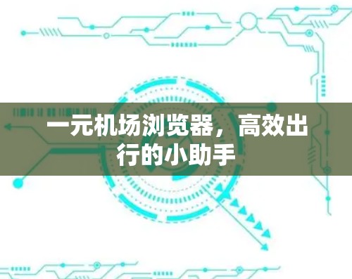 一元机场浏览器,高效出行的小助手 一元机场浏览器,高效出行的小助手