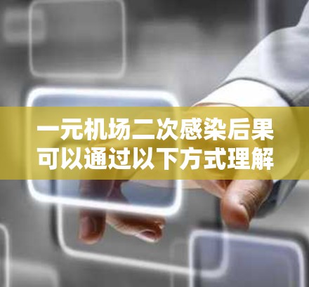 一元机场二次感染后果可以通过以下方式理解,指某个地方的二次接触或活动容易让人接触二次污染物,从而引发二次感染。二次感染通常指的是二次接触二次污染物引发的感染,不同于一次接触一次污染物 一元机场二次感染后果可以通过以下方式理解,指某个地方的二次接触或活动容易让人接触二次污染物,从而引发二次感染。二次感染通常指的是二次接触二次污染物引发的感染,不同于一次接触一次污染物
