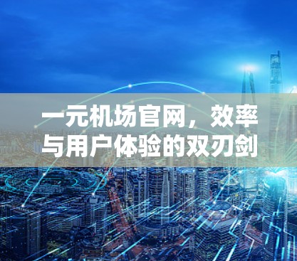 一元机场官网,效率与用户体验的双刃剑 一元机场官网,效率与用户体验的双刃剑