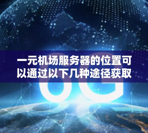 一元机场服务器的位置可以通过以下几种途径获取 一元机场服务器的位置可以通过以下几种途径获取