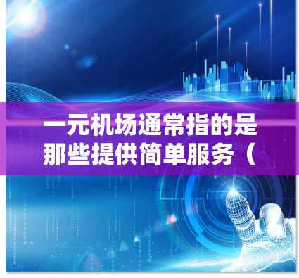 一元机场通常指的是那些提供简单服务(如登机、换乘等)的机场,通常在城市中选择,而非特定的机场。以下是一些常见的城市和机场,它们通常配备一元机场的仪表盘 一元机场通常指的是那些提供简单服务(如登机、换乘等)的机场,通常在城市中选择,而非特定的机场。以下是一些常见的城市和机场,它们通常配备一元机场的仪表盘
