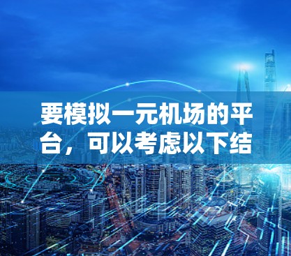 要模拟一元机场的平台，可以考虑以下结构和功能