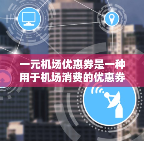 一元机场优惠券是一种用于机场消费的优惠券,通常价格为1元,旨在激励乘客使用机场交通工具。使用优惠券的方式包括 一元机场优惠券是一种用于机场消费的优惠券,通常价格为1元,旨在激励乘客使用机场交通工具。使用优惠券的方式包括
