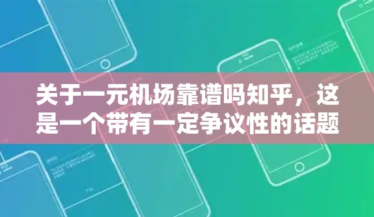 关于一元机场靠谱吗知乎,这是一个带有一定争议性的话题,因其在某些特定条件下可能具有独特的优势或挑战。以下是对这一话题的逐步分析 关于一元机场靠谱吗知乎,这是一个带有一定争议性的话题,因其在某些特定条件下可能具有独特的优势或挑战。以下是对这一话题的逐步分析