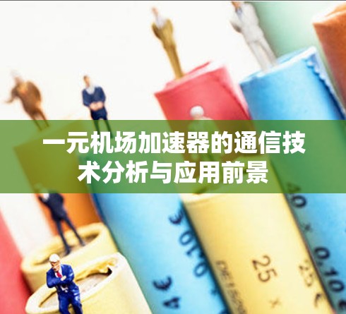 一元机场加速器的通信技术分析与应用前景 一元机场加速器的通信技术分析与应用前景