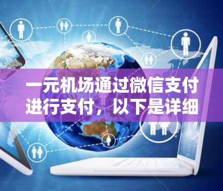 一元机场通过微信支付进行支付，以下是详细的步骤说明
