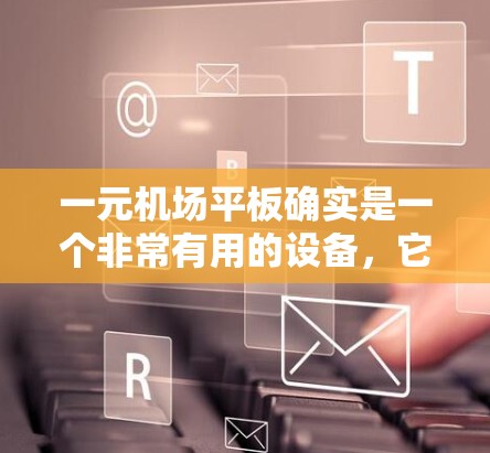 一元机场平板确实是一个非常有用的设备,它能够提供实时监控、电子钱包、Plus码管理、自动收费和行李检查等多种功能,从而提升机场的效率和客户体验。以下是对一元机场平板的详细分析 一元机场平板确实是一个非常有用的设备,它能够提供实时监控、电子钱包、Plus码管理、自动收费和行李检查等多种功能,从而提升机场的效率和客户体验。以下是对一元机场平板的详细分析