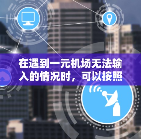在遇到一元机场无法输入的情况时,可以按照以下步骤逐一排查和解决 在遇到一元机场无法输入的情况时,可以按照以下步骤逐一排查和解决