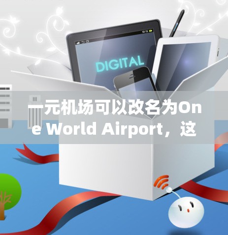 一元机场可以改名为One World Airport,这通常意味着将现有的一个机场名称或项目名称改为One World Airport,以便于管理和使用。改名后的机场可能会带来以下好处和挑战 一元机场可以改名为One World Airport,这通常意味着将现有的一个机场名称或项目名称改为One World Airport,以便于管理和使用。改名后的机场可能会带来以下好处和挑战