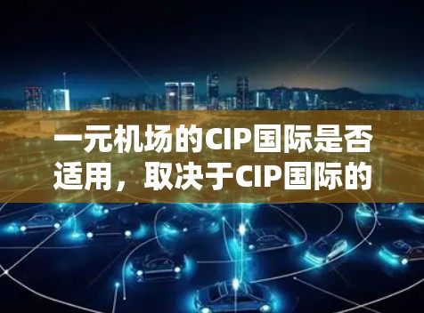 一元机场的CIP国际是否适用,取决于CIP国际的具体定义和用途。以下是对该问题的逐步解答 一元机场的CIP国际是否适用,取决于CIP国际的具体定义和用途。以下是对该问题的逐步解答