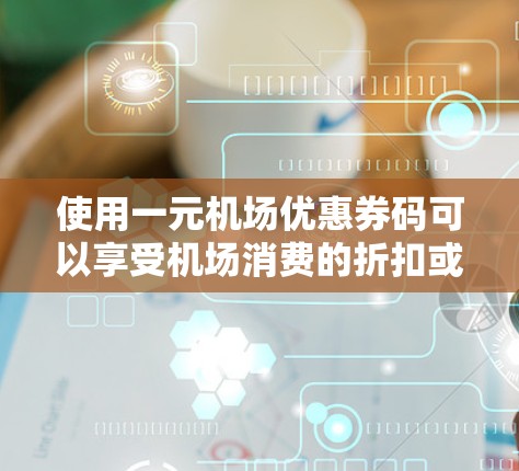 使用一元机场优惠券码可以享受机场消费的折扣或免费服务,具体操作步骤如下 使用一元机场优惠券码可以享受机场消费的折扣或免费服务,具体操作步骤如下