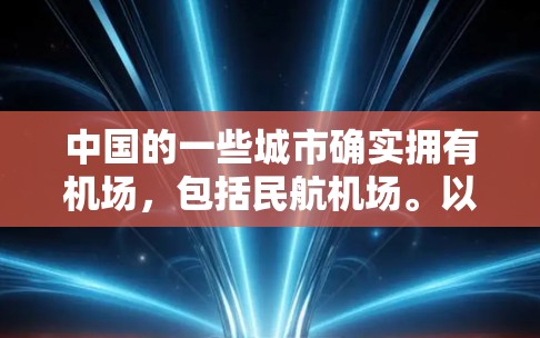 中国的一些城市确实拥有机场,包括民航机场。以下是一些主要的城市及其机场情况 中国的一些城市确实拥有机场,包括民航机场。以下是一些主要的城市及其机场情况