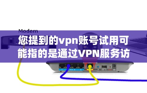 您提到的vpn账号试用可能指的是通过VPN服务访问互联网的账号。以下是一些可能的解释和建议 您提到的vpn账号试用可能指的是通过VPN服务访问互联网的账号。以下是一些可能的解释和建议