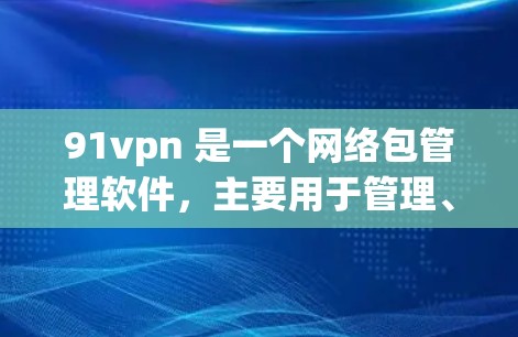 91vpn 是一个网络包管理软件,主要用于管理、监控和分析网络包。如果你想了解如何使用91vpn试用,可以按照以下步骤操作 91vpn 是一个网络包管理软件,主要用于管理、监控和分析网络包。如果你想了解如何使用91vpn试用,可以按照以下步骤操作