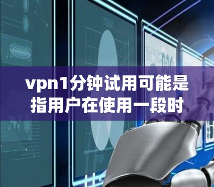 vpn1分钟试用可能是指用户在使用一段时间后决定停止使用VPN服务。以下是一些可能的原因和考虑因素 vpn1分钟试用可能是指用户在使用一段时间后决定停止使用VPN服务。以下是一些可能的原因和考虑因素