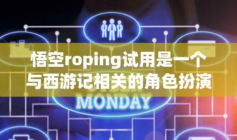 悟空roping试用是一个与西游记相关的角色扮演游戏,可能包含挑战和任务。试用功能可能允许玩家体验游戏中的角色和动作,如roping,并提供互动体验。以下是对悟空roping试用的逐步解释 悟空roping试用是一个与西游记相关的角色扮演游戏,可能包含挑战和任务。试用功能可能允许玩家体验游戏中的角色和动作,如roping,并提供互动体验。以下是对悟空roping试用的逐步解释