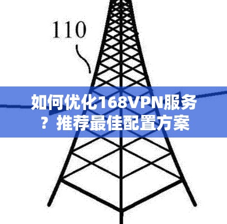 如何优化168VPN服务?推荐最佳配置方案 如何优化168VPN服务?推荐最佳配置方案