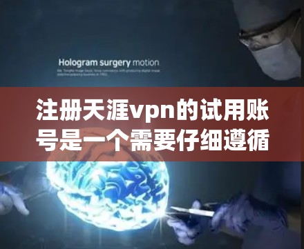注册天涯vpn的试用账号是一个需要仔细遵循步骤的流程，确保每一步都正确无误。以下是详细的步骤指南