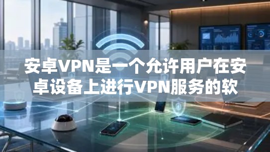 安卓VPN是一个允许用户在安卓设备上进行VPN服务的软件,提供了一种安全的、私密的网络连接方式。如果你想尝试使用安卓VPN,可以按照以下步骤操作 安卓VPN是一个允许用户在安卓设备上进行VPN服务的软件,提供了一种安全的、私密的网络连接方式。如果你想尝试使用安卓VPN,可以按照以下步骤操作