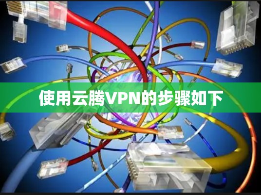 使用云腾VPN的步骤如下 使用云腾VPN的步骤如下