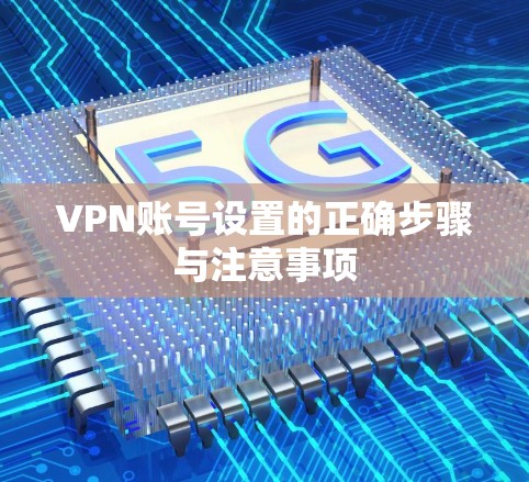 VPN账号设置的正确步骤与注意事项 VPN账号设置的正确步骤与注意事项