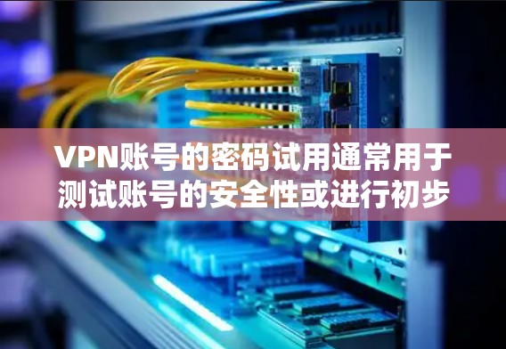 VPN账号的密码试用通常用于测试账号的安全性或进行初步的登录体验。以下是一些关于VPN账号密码试用的建议和信息 VPN账号的密码试用通常用于测试账号的安全性或进行初步的登录体验。以下是一些关于VPN账号密码试用的建议和信息