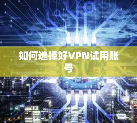 如何选择好VPN试用账号 如何选择好VPN试用账号