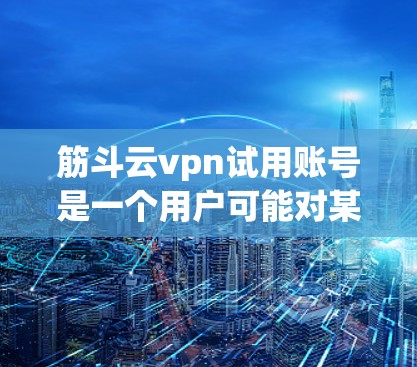筋斗云vpn试用账号是一个用户可能对某个服务或产品感兴趣,但尚未明确使用的情况。为了获取详细信息,建议 筋斗云vpn试用账号是一个用户可能对某个服务或产品感兴趣,但尚未明确使用的情况。为了获取详细信息,建议