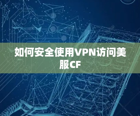 如何安全使用VPN访问美服CF 如何安全使用VPN访问美服CF