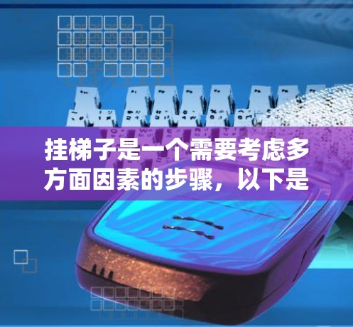 挂梯子是一个需要考虑多方面因素的步骤,以下是一步步的指南 挂梯子是一个需要考虑多方面因素的步骤,以下是一步步的指南