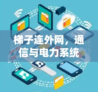 梯子连外网,通信与电力系统中的重要工具 梯子连外网,通信与电力系统中的重要工具