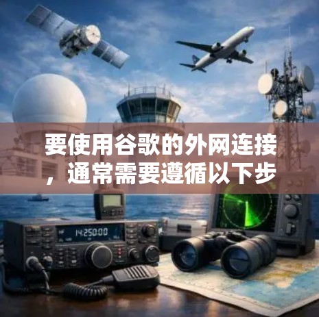 要使用谷歌的外网连接,通常需要遵循以下步骤,以确保网络稳定且安全。以下是基本的网络配置指南 要使用谷歌的外网连接,通常需要遵循以下步骤,以确保网络稳定且安全。以下是基本的网络配置指南