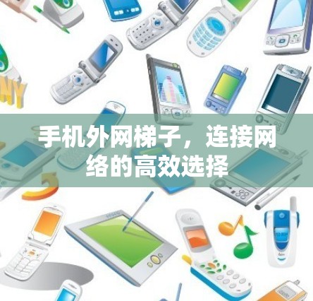 手机外网梯子,连接网络的高效选择 手机外网梯子,连接网络的高效选择