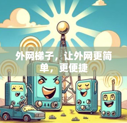 外网梯子,让外网更简单,更便捷 外网梯子,让外网更简单,更便捷